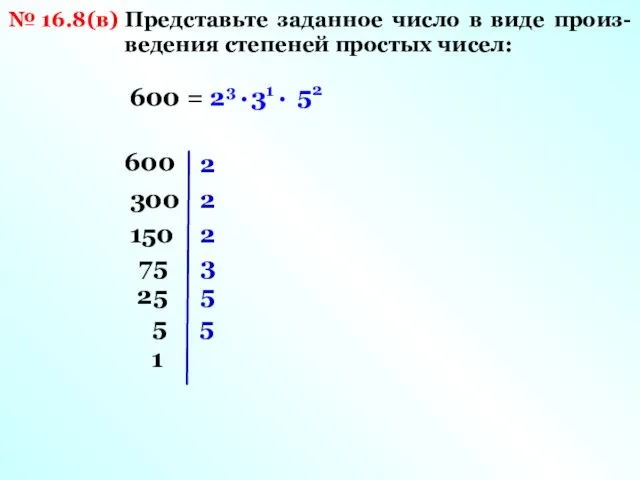 № 16.8(в) Представьте заданное число в виде произ- ведения степеней простых чисел: 600