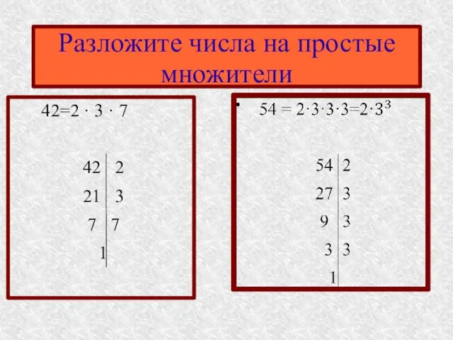 42=2 · 3 · 7 42 2 21 3 7 1 Разложите числа на простые множители