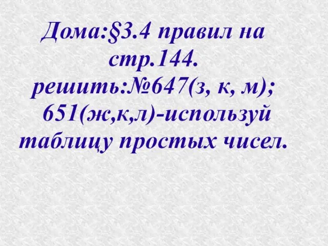 Дома:§3.4 правил на стр.144. решить:№647(з, к, м); 651(ж,к,л)-используй таблицу простых чисел.