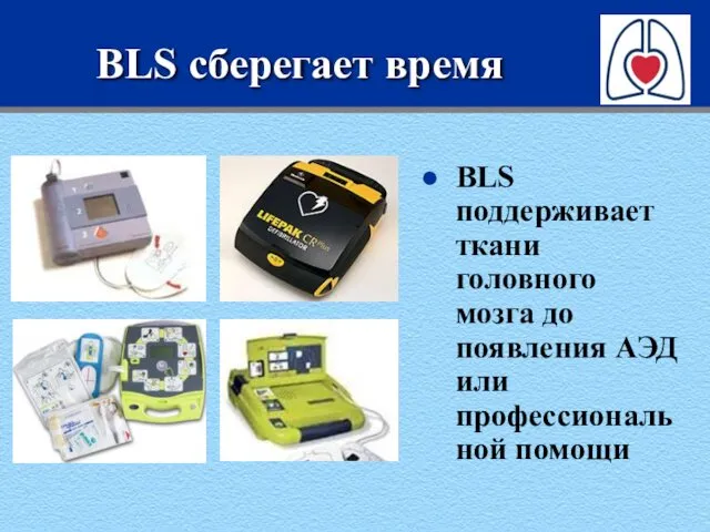 BLS сберегает время BLS поддерживает ткани головного мозга до появления АЭД или профессиональной помощи