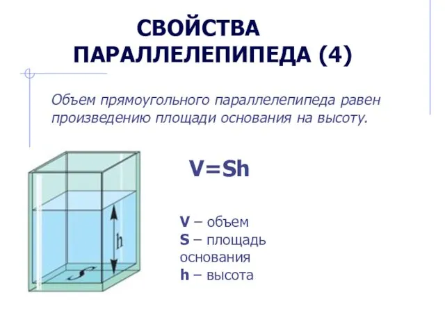 СВОЙСТВА ПАРАЛЛЕЛЕПИПЕДА (4) Объем прямоугольного параллелепипеда равен произведению площади основания на высоту. V=Sh