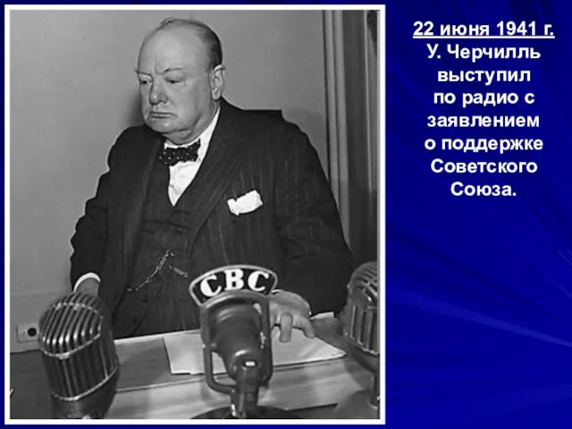 22 июня 1941 г. У. Черчилль выступил по радио с заявлением о поддержке Советского Союза.