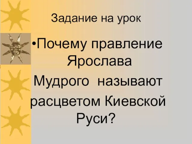 Задание на урок Почему правление Ярослава Мудрого называют расцветом Киевской Руси?