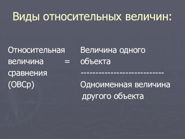 Виды относительных величин: Относительная Величина одного величина = объекта сравнения ---------------------------- (ОВСр) Одноименная величина другого объекта