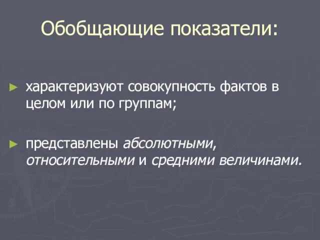 Обобщающие показатели: характеризуют совокупность фактов в целом или по группам; представлены абсолютными, относительными и средними величинами.