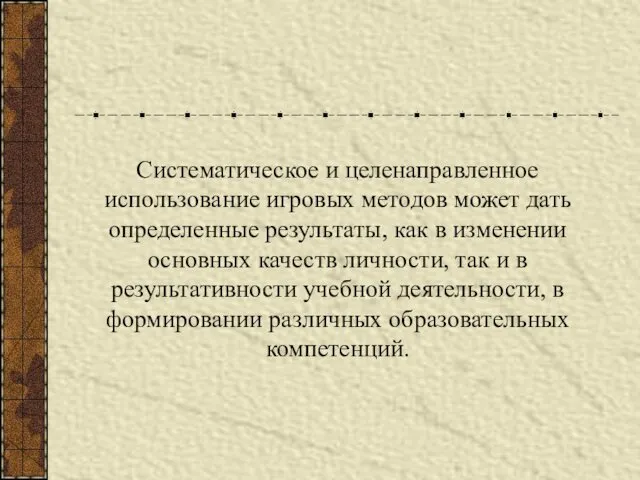 Систематическое и целенаправленное использование игровых методов может дать определенные результаты,