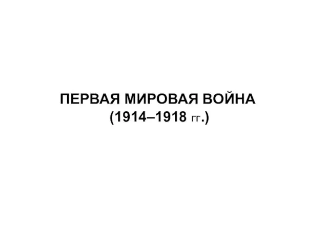 ПЕРВАЯ МИРОВАЯ ВОЙНА (1914–1918 ГГ.)