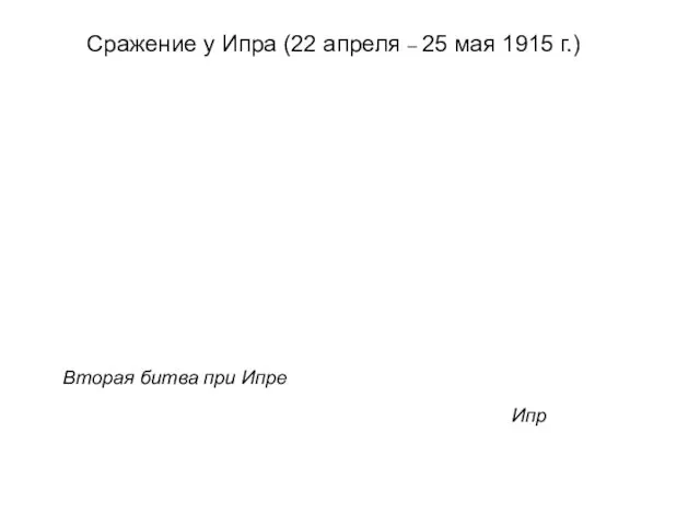 Сражение у Ипра (22 апреля – 25 мая 1915 г.) Ипр Вторая битва при Ипре