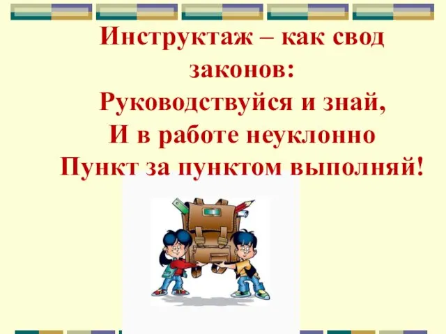 Инструктаж – как свод законов: Руководствуйся и знай, И в работе неуклонно Пункт за пунктом выполняй!