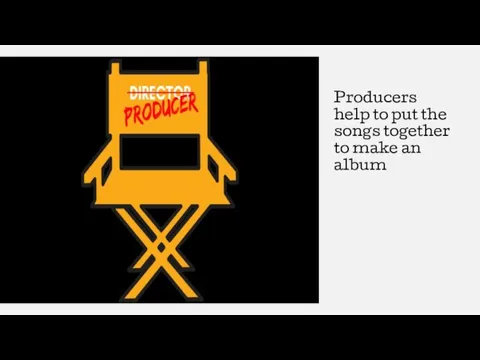 Producers help to put the songs together to make an album