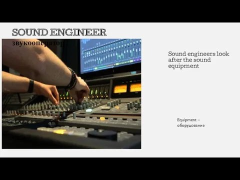 Sound engineers look after the sound equipment SOUND ENGINEER звукооператор Equipment – оборудование