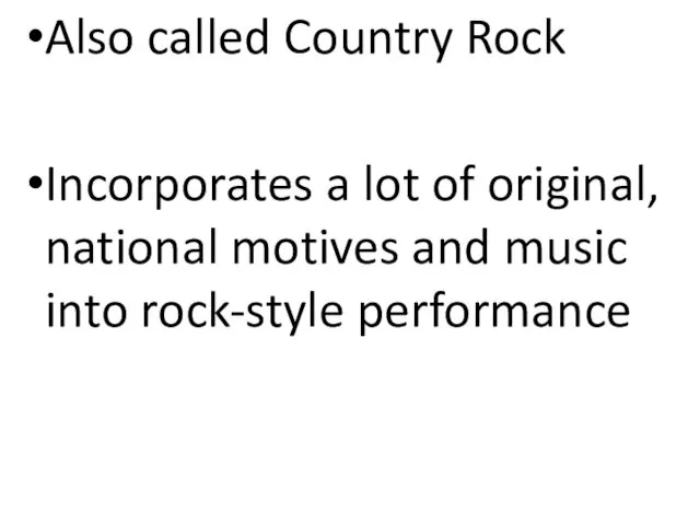 Also called Country Rock Incorporates a lot of original, national motives and music into rock-style performance