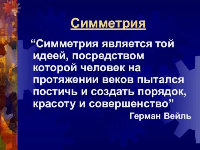 Симметрия “Симметрия является той идеей, посредством которой человек на протяжении