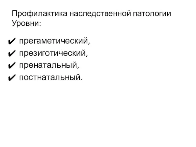 Профилактика наследственной патологии Уровни: прегаметический, презиготический, пренатальный, постнатальный.