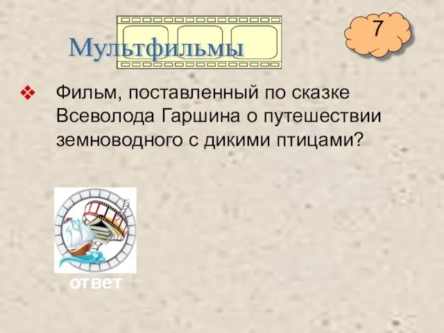 Фильм, поставленный по сказке Всеволода Гаршина о путешествии земноводного с дикими птицами? Мультфильмы ответ 7