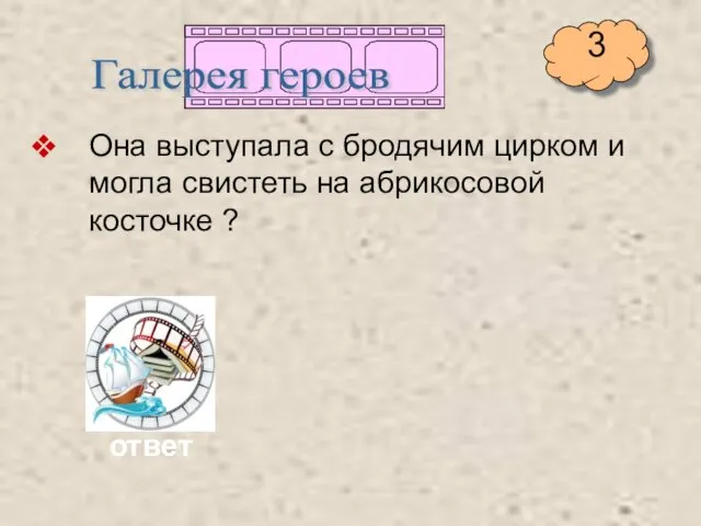 Она выступала с бродячим цирком и могла свистеть на абрикосовой косточке ? Галерея героев ответ 3