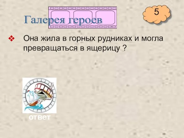 Она жила в горных рудниках и могла превращаться в ящерицу ? Галерея героев ответ 5