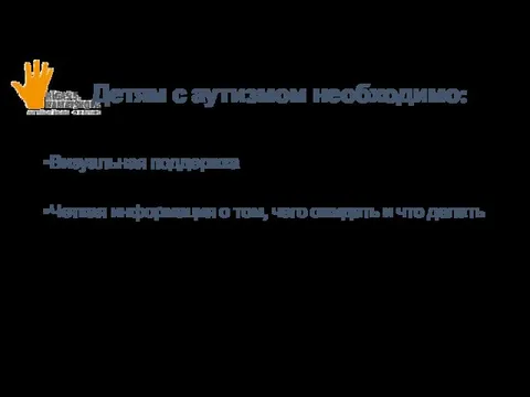 Детям с аутизмом необходимо: Визуальная поддержка Четкая информация о том, чего ожидать и что делать