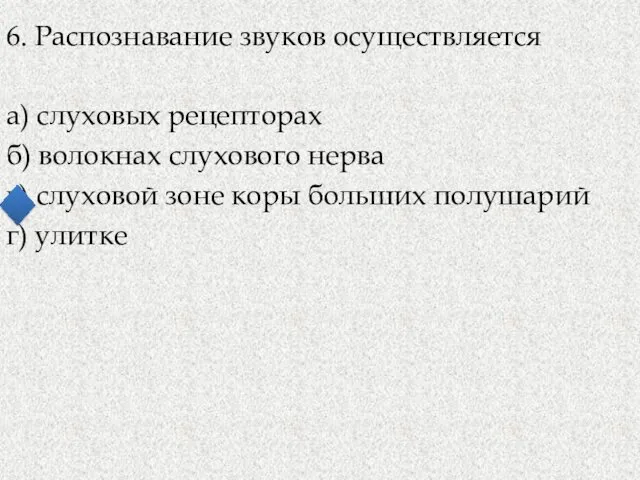 6. Распознавание звуков осуществляется а) слуховых рецепторах б) волокнах слухового