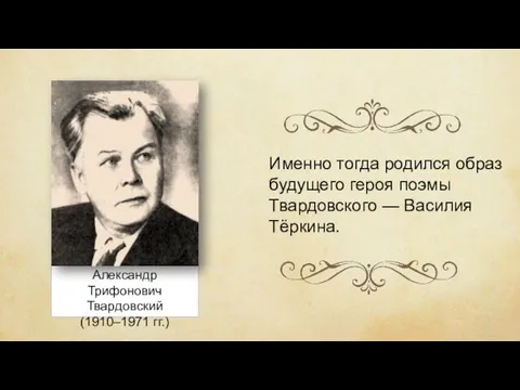 Александр Трифонович Твардовский (1910–1971 гг.) Именно тогда родился образ будущего героя поэмы Твардовского — Василия Тёркина.