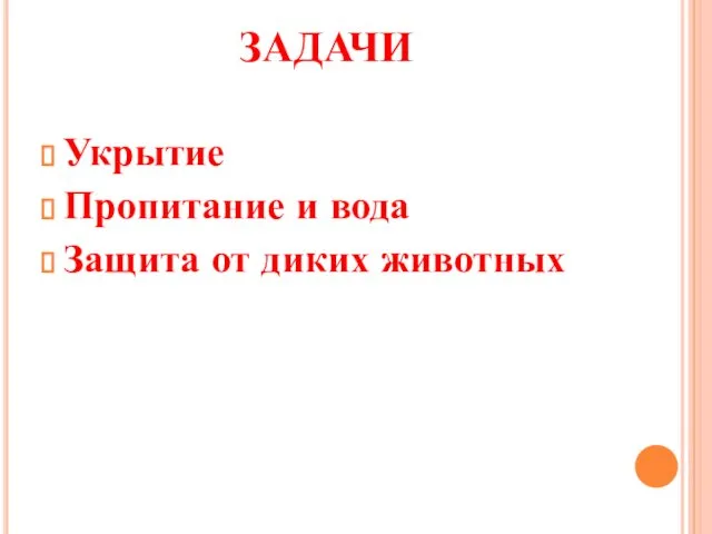 ЗАДАЧИ Укрытие Пропитание и вода Защита от диких животных