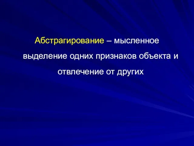 Абстрагирование – мысленное выделение одних признаков объекта и отвлечение от других