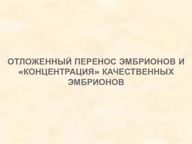 ОТЛОЖЕННЫЙ ПЕРЕНОС ЭМБРИОНОВ И «КОНЦЕНТРАЦИЯ» КАЧЕСТВЕННЫХ ЭМБРИОНОВ