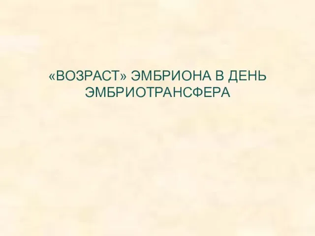 «ВОЗРАСТ» ЭМБРИОНА В ДЕНЬ ЭМБРИОTРАНСФЕРА