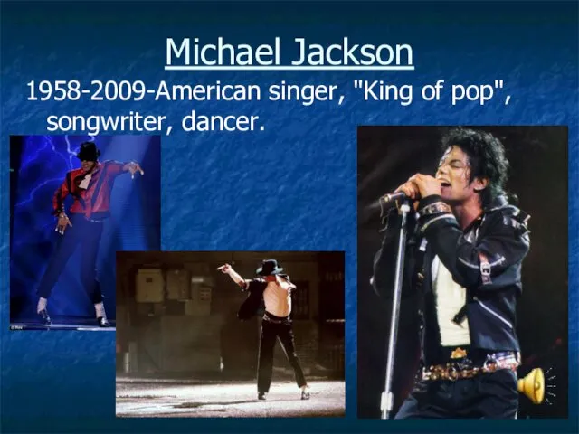 Michael Jackson 1958-2009-American singer, "King of pop", songwriter, dancer.