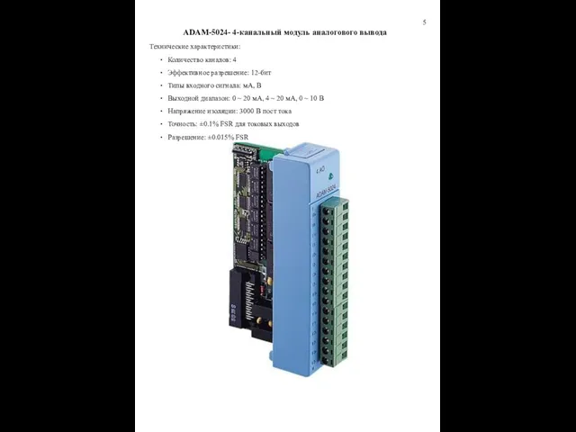 5 ADAM-5024- 4-канальный модуль аналогового вывода Технические характеристики: Количество каналов: 4 Эффективное разрешение: