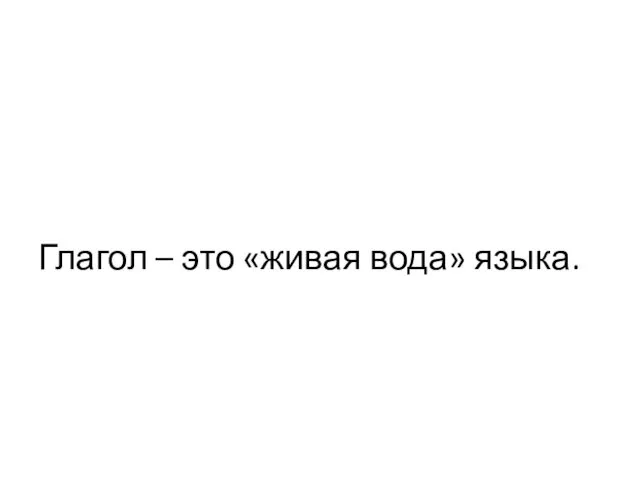 Глагол – это «живая вода» языка.