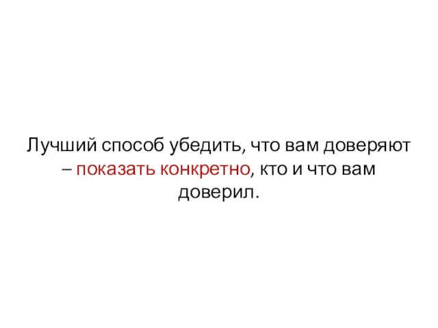 Лучший способ убедить, что вам доверяют – показать конкретно, кто и что вам доверил.