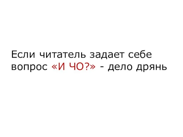 Если читатель задает себе вопрос «И ЧО?» - дело дрянь