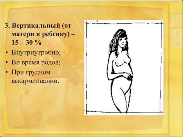 3. Вертикальный (от матери к ребенку) – 15 – 30 % Внутриутробно; Во