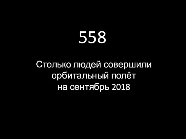558 Столько людей совершили орбитальный полёт на сентябрь 2018