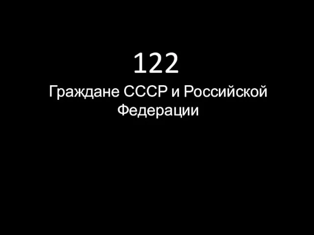 122 Граждане СССР и Российской Федерации