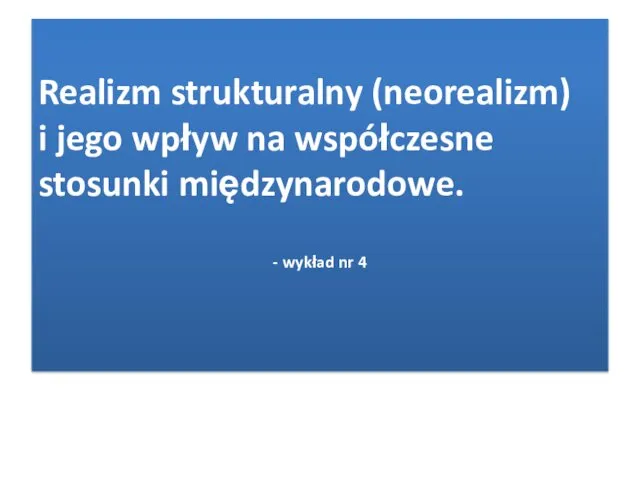 Realizm strukturalny (neorealizm) i jego wpływ na współczesne stosunki międzynarodowe. - wykład nr 4
