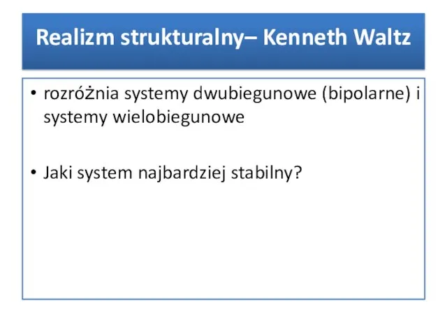 rozróżnia systemy dwubiegunowe (bipolarne) i systemy wielobiegunowe Jaki system najbardziej stabilny? Realizm strukturalny– Kenneth Waltz