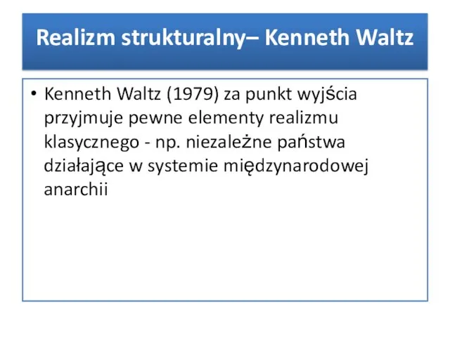 Kenneth Waltz (1979) za punkt wyjścia przyjmuje pewne elementy realizmu klasycznego - np.
