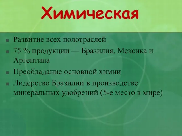 Химическая Развитие всех подотраслей 75 % продукции — Бразилия, Мексика и Аргентина Преобладание