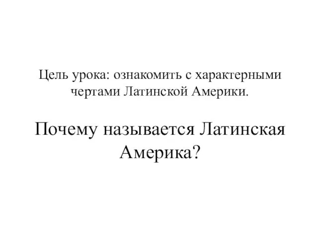 Цель урока: ознакомить с характерными чертами Латинской Америки. Почему называется Латинская Америка?