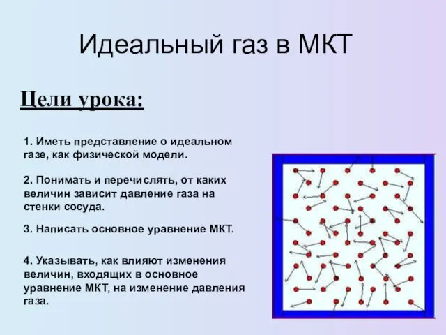 Идеальный газ в МКТ Цели урока: 1. Иметь представление о идеальном газе, как