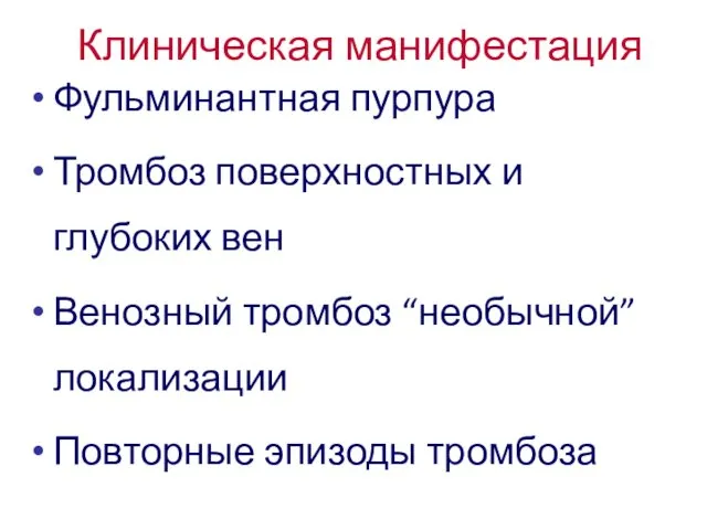 Клиническая манифестация Фульминантная пурпура Тромбоз поверхностных и глубоких вен Венозный тромбоз “необычной” локализации Повторные эпизоды тромбоза