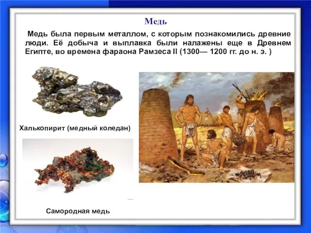 Медь Медь была первым металлом, с которым познакомились древние люди.