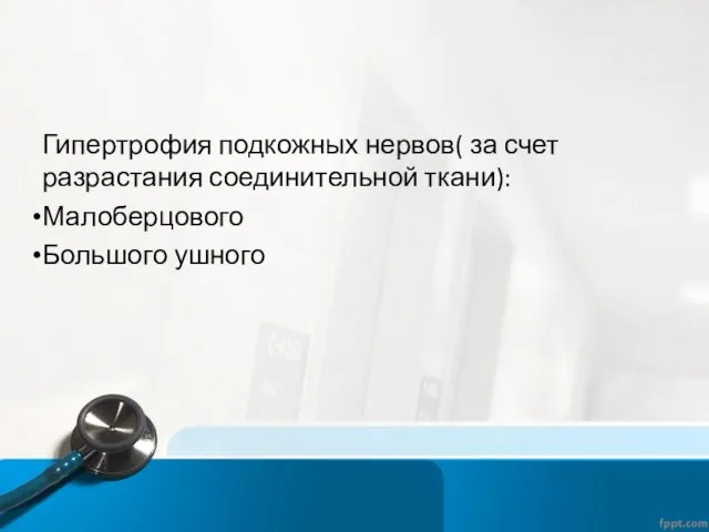 Гипертрофия подкожных нервов( за счет разрастания соединительной ткани): Малоберцового Большого ушного