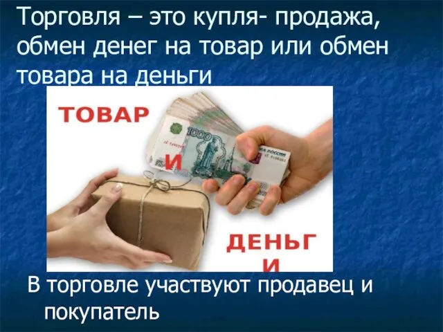 Торговля – это купля- продажа, обмен денег на товар или