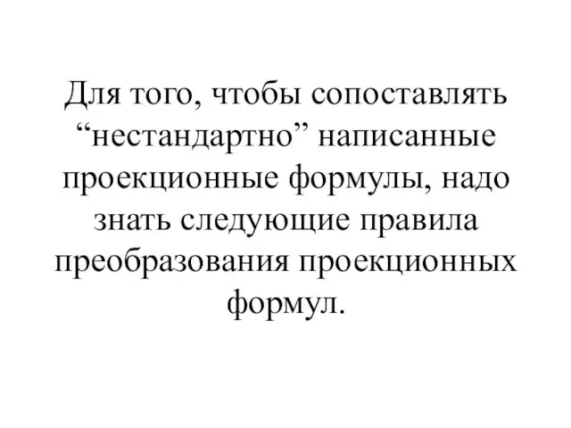 Для того, чтобы сопоставлять “нестандартно” написанные проекционные формулы, надо знать следующие правила преобразования проекционных формул.