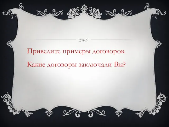 Приведите примеры договоров. Какие договоры заключали Вы?