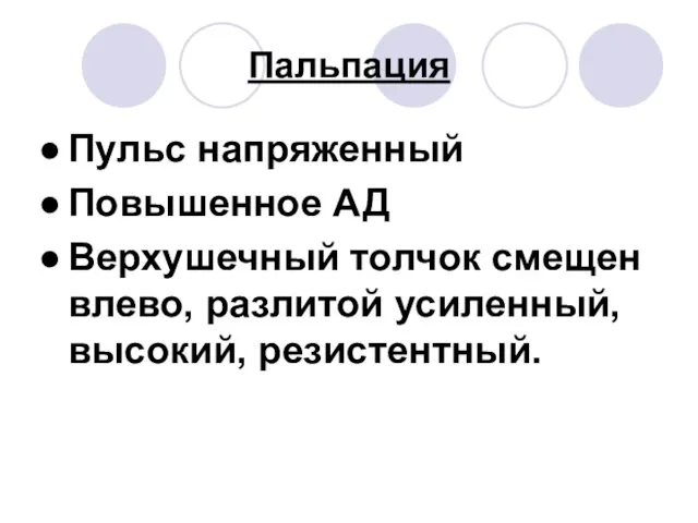 Пальпация Пульс напряженный Повышенное АД Верхушечный толчок смещен влево, разлитой усиленный, высокий, резистентный.