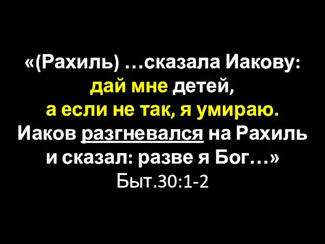 «(Рахиль) …сказала Иакову: дай мне детей, а если не так,